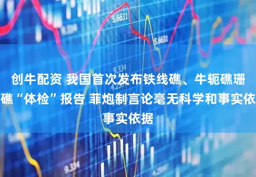 创牛配资 我国首次发布铁线礁、牛轭礁珊瑚礁“体检”报告 菲炮制言论毫无科学和事实依据