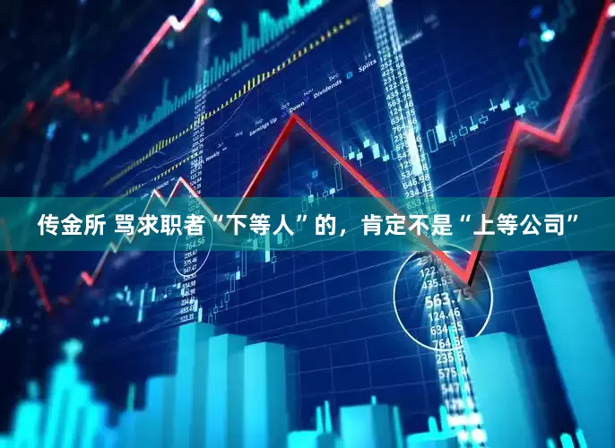 传金所 骂求职者“下等人”的，肯定不是“上等公司”