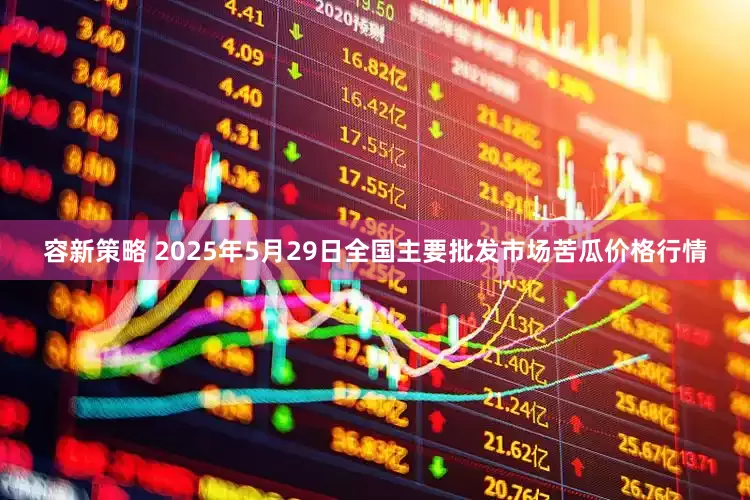 容新策略 2025年5月29日全国主要批发市场苦瓜价格行情