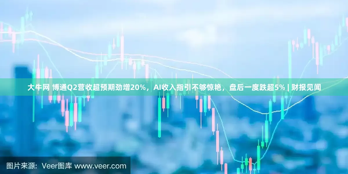 大牛网 博通Q2营收超预期劲增20%，AI收入指引不够惊艳，盘后一度跌超5% | 财报见闻