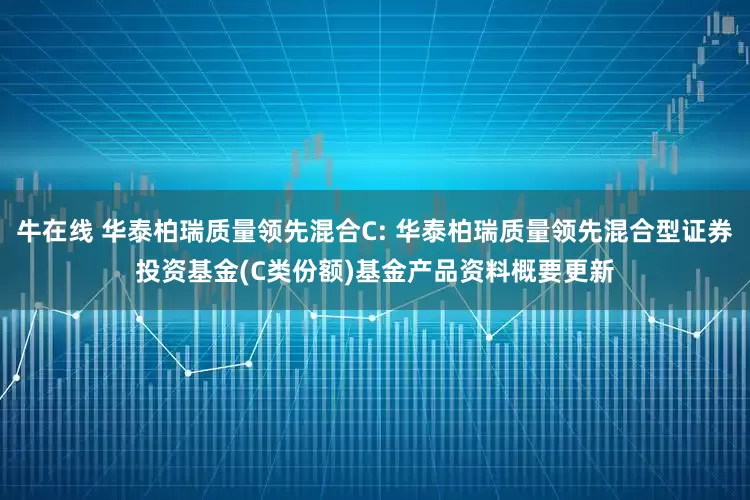 牛在线 华泰柏瑞质量领先混合C: 华泰柏瑞质量领先混合型证券投资基金(C类份额)基金产品资料概要更新