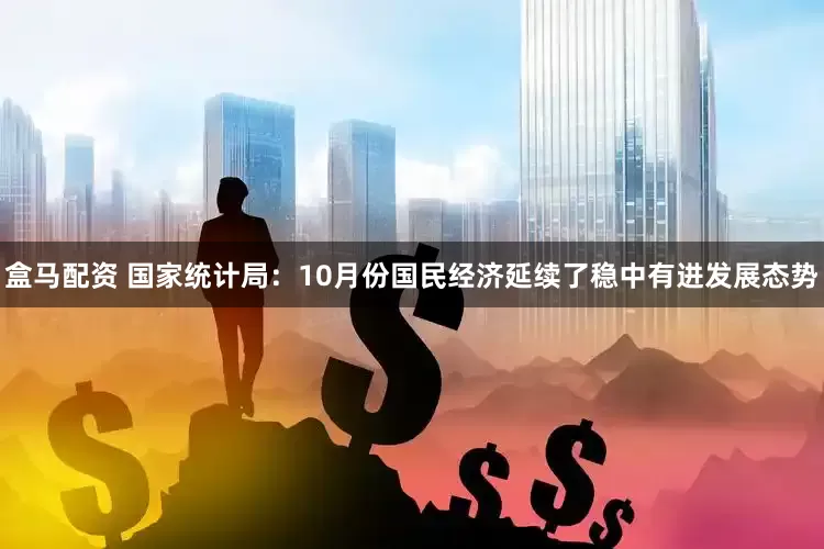 盒马配资 国家统计局：10月份国民经济延续了稳中有进发展态势