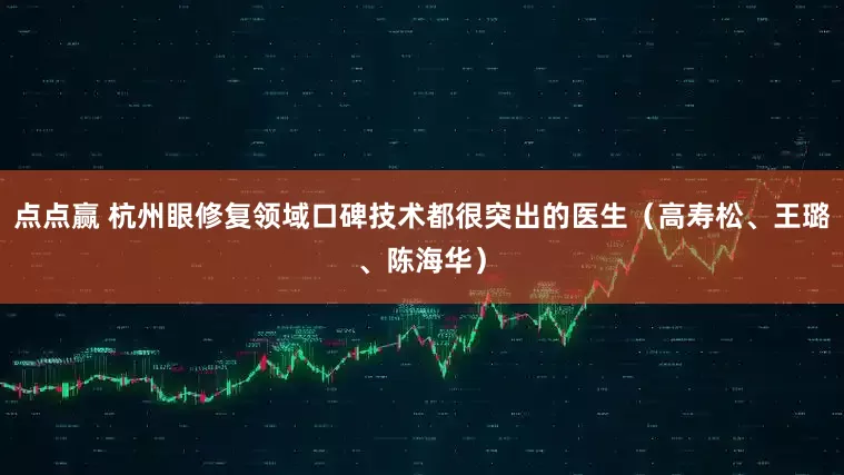 点点赢 杭州眼修复领域口碑技术都很突出的医生（高寿松、王璐、陈海华）