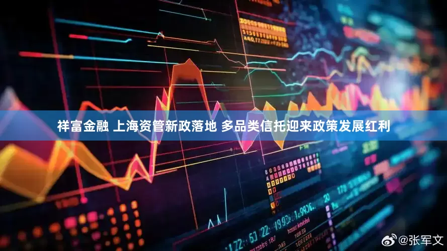 祥富金融 上海资管新政落地 多品类信托迎来政策发展红利